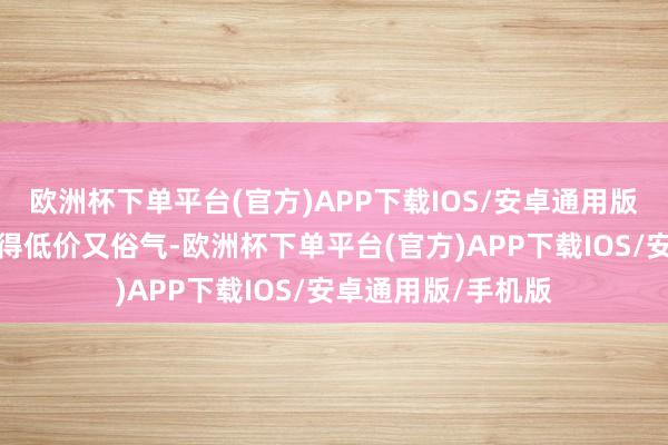 欧洲杯下单平台(官方)APP下载IOS/安卓通用版/手机版很容易显得低价又俗气-欧洲杯下单平台(官方)APP下载IOS/安卓通用版/手机版