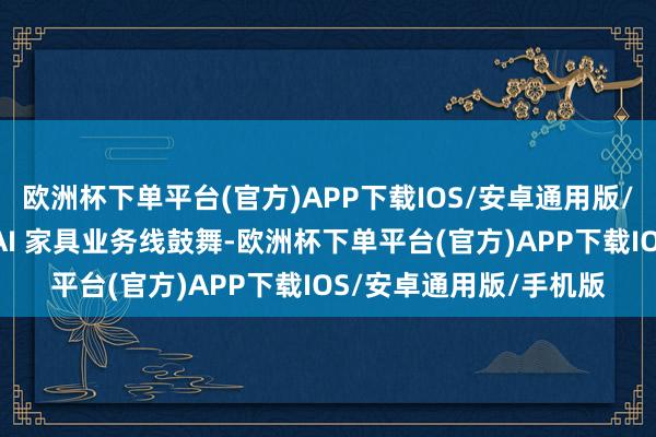 欧洲杯下单平台(官方)APP下载IOS/安卓通用版/手机版字节里面多条 AI 家具业务线鼓舞-欧洲杯下单平台(官方)APP下载IOS/安卓通用版/手机版