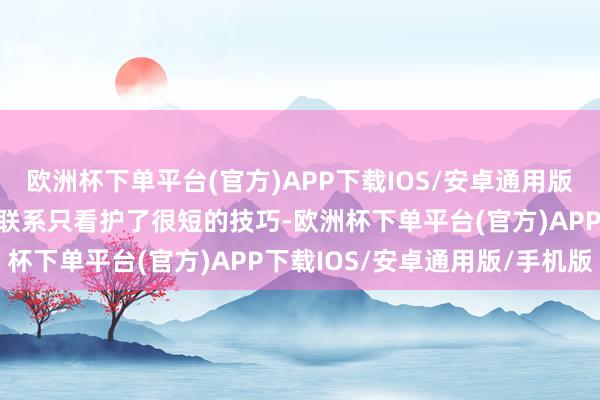 欧洲杯下单平台(官方)APP下载IOS/安卓通用版/手机版然则这段融洽的联系只看护了很短的技巧-欧洲杯下单平台(官方)APP下载IOS/安卓通用版/手机版