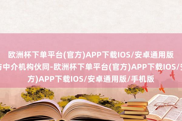 欧洲杯下单平台(官方)APP下载IOS/安卓通用版/手机版轨范银行与中介机构伙同-欧洲杯下单平台(官方)APP下载IOS/安卓通用版/手机版