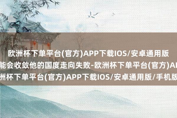 欧洲杯下单平台(官方)APP下载IOS/安卓通用版/手机版飞速规模战争可能会收敛他的国度走向失败-欧洲杯下单平台(官方)APP下载IOS/安卓通用版/手机版