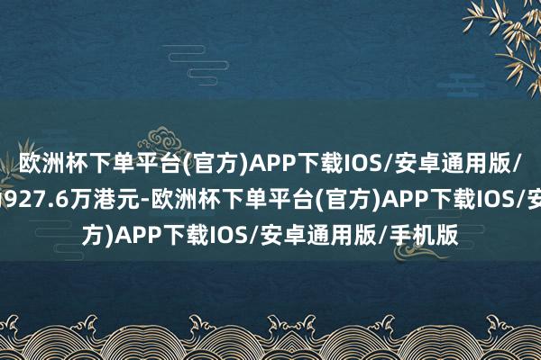 欧洲杯下单平台(官方)APP下载IOS/安卓通用版/手机版成交金额为927.6万港元-欧洲杯下单平台(官方)APP下载IOS/安卓通用版/手机版