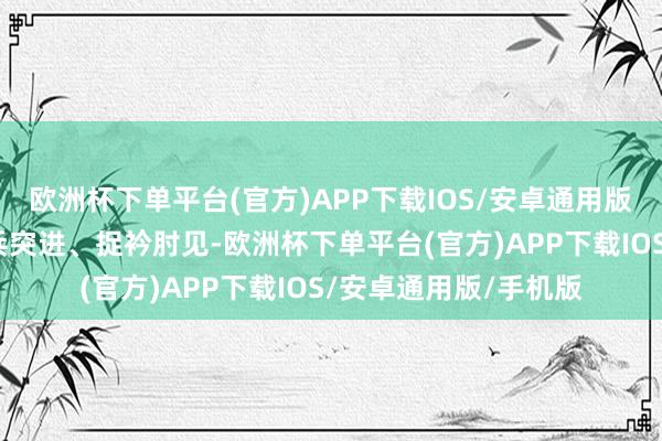 欧洲杯下单平台(官方)APP下载IOS/安卓通用版/手机版也要防护单兵突进、捉衿肘见-欧洲杯下单平台(官方)APP下载IOS/安卓通用版/手机版