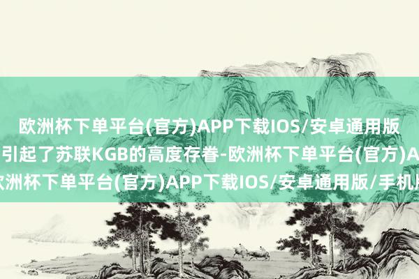 欧洲杯下单平台(官方)APP下载IOS/安卓通用版/手机版谢夫钦柯的行径引起了苏联KGB的高度存眷-欧洲杯下单平台(官方)APP下载IOS/安卓通用版/手机版